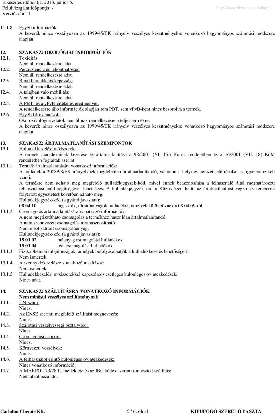 A PBT- és a vpvb-értékelés eredményei: A rendelkezésre álló információk alapján sem PBT, sem vpvb-ként nincs besorolva a termék. 12.6.