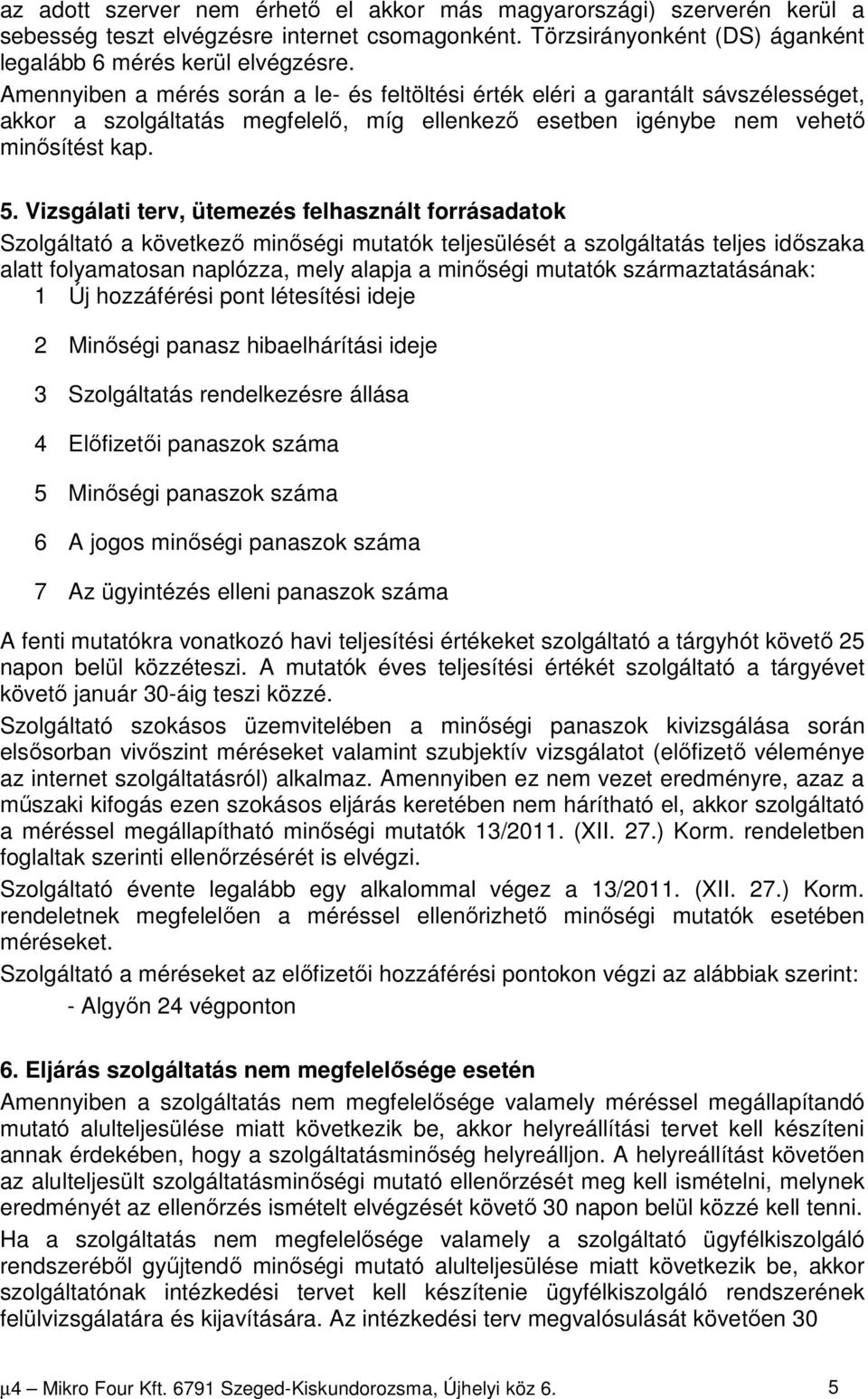 Vizsgálati terv, ütemezés felhasznált forrásadatok Szolgáltató a következő minőségi mutatók teljesülését a szolgáltatás teljes időszaka alatt folyamatosan naplózza, mely alapja a minőségi mutatók