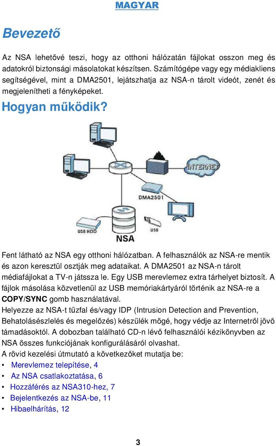 A felhasználók az NSA-re mentik és azon keresztül osztják meg adataikat. A DMA2501 az NSA-n tárolt médiafájlokat a TV-n játssza le. Egy USB merevlemez extra tárhelyet biztosít.