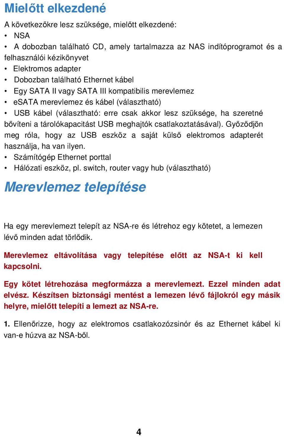 tárolókapacitást USB meghajtók csatlakoztatásával). Győződjön meg róla, hogy az USB eszköz a saját külső elektromos adapterét használja, ha van ilyen. Számítógép Ethernet porttal Hálózati eszköz, pl.