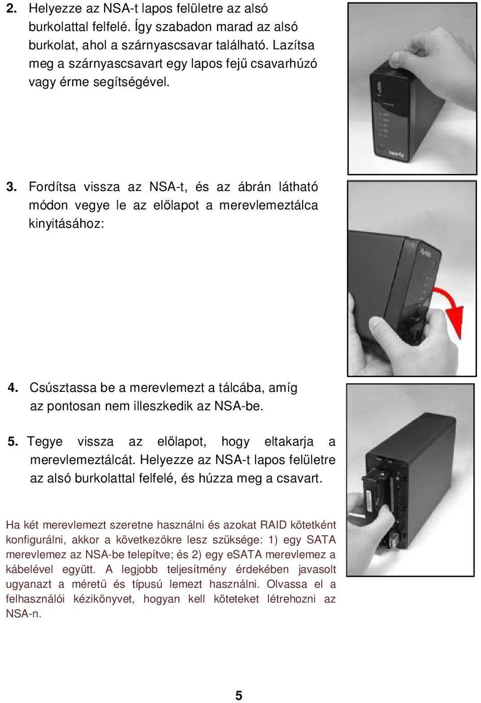 Csúsztassa be a merevlemezt a tálcába, amíg az pontosan nem illeszkedik az NSA-be. 5. Tegye vissza az előlapot, hogy eltakarja a merevlemeztálcát.