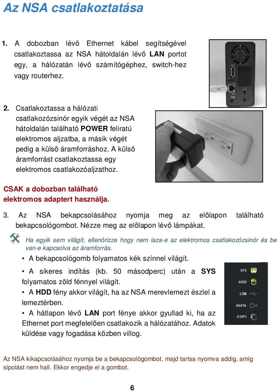 A külső áramforrást csatlakoztassa egy elektromos csatlakozóaljzathoz. CSAK a dobozban található elektromos adaptert használja. 3.