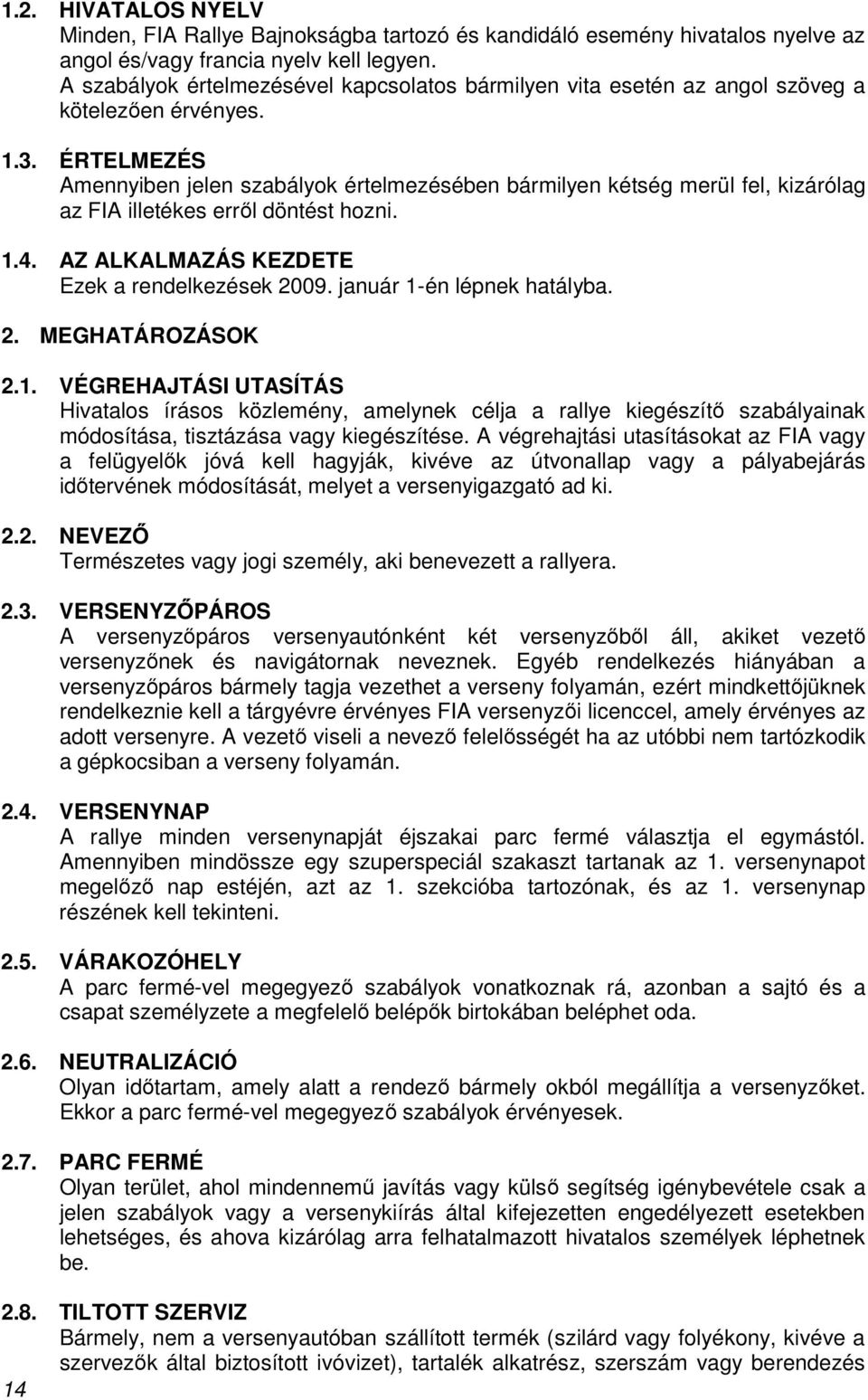 ÉRTELMEZÉS Amennyiben jelen szabályok értelmezésében bármilyen kétség merül fel, kizárólag az FIA illetékes errıl döntést hozni. 1.4. AZ ALKALMAZÁS KEZDETE Ezek a rendelkezések 2009.