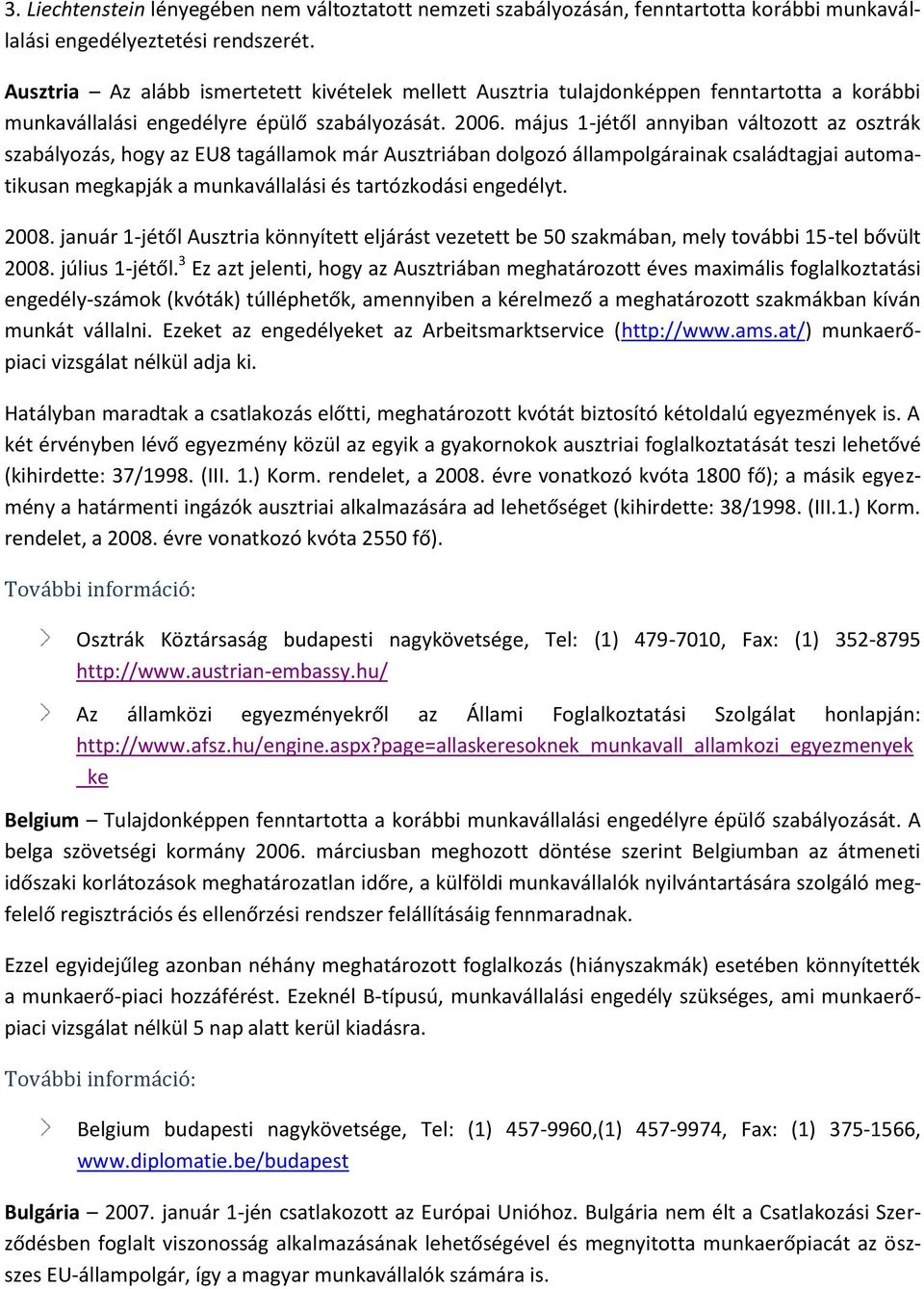 május 1-jétől annyiban változott az osztrák szabályozás, hogy az EU8 tagállamok már Ausztriában dolgozó állampolgárainak családtagjai automatikusan megkapják a munkavállalási és tartózkodási