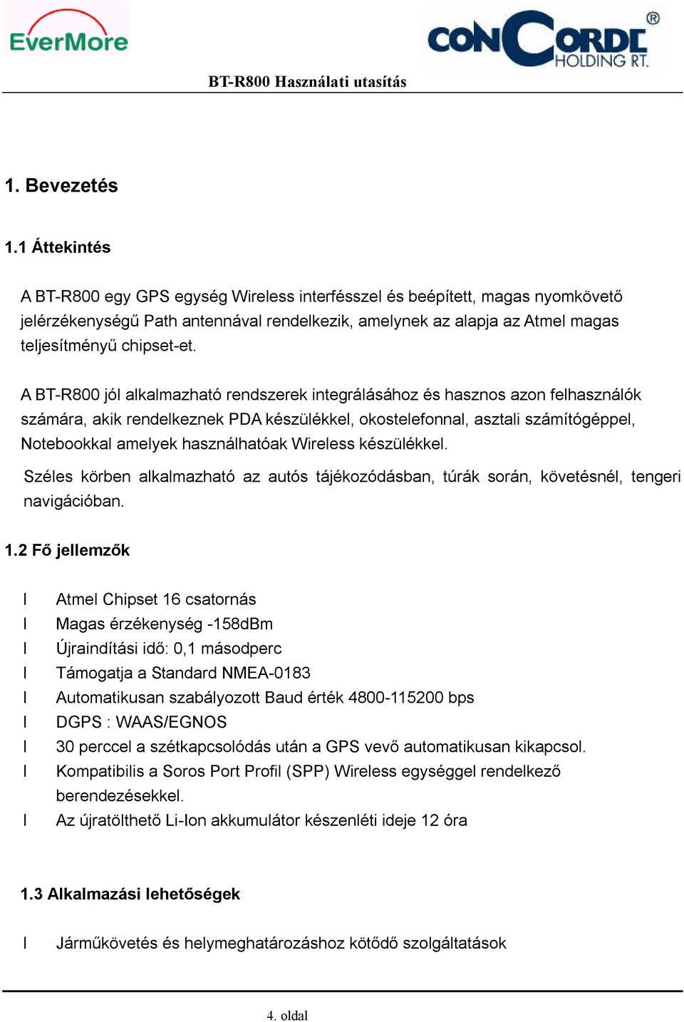 A BT-R800 jól alkalmazható rendszerek integrálásához és hasznos azon felhasználók számára, akik rendelkeznek PDA készülékkel, okostelefonnal, asztali számítógéppel, Notebookkal amelyek használhatóak