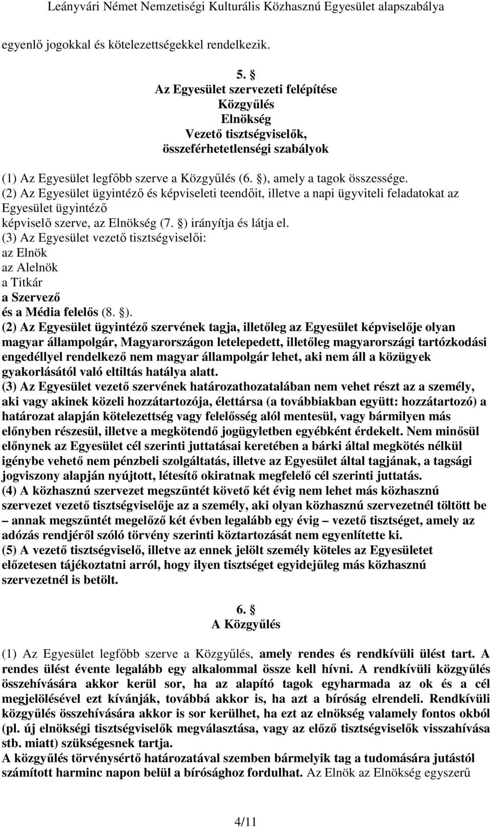 (2) Az Egyesület ügyintézı és képviseleti teendıit, illetve a napi ügyviteli feladatokat az Egyesület ügyintézı képviselı szerve, az Elnökség (7. ) irányítja és látja el.