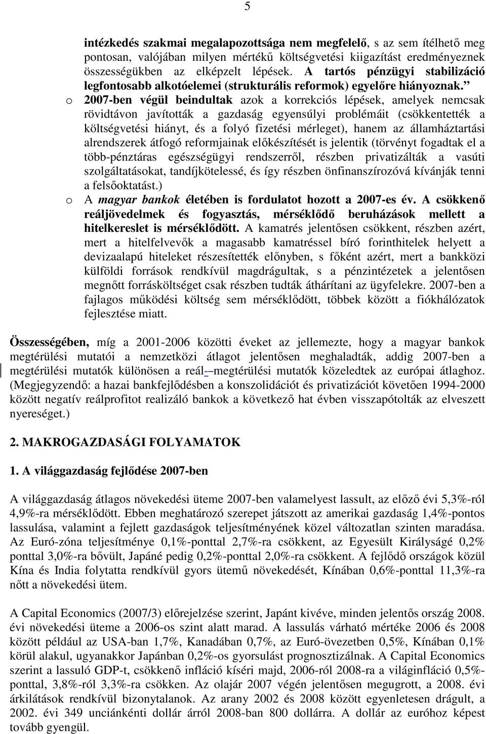 o 2007-ben végül beindultak azok a korrekciós lépések, amelyek nemcsak rövidtávon javították a gazdaság egyensúlyi problémáit (csökkentették a költségvetési hiányt, és a folyó fizetési mérleget),