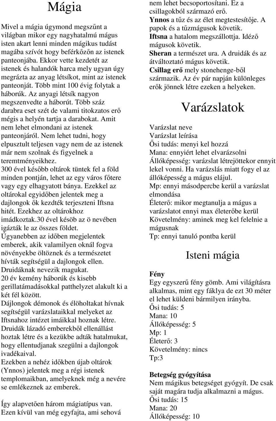 Az anyagi létsík nagyon megszenvedte a háborút. Több száz darabra eset szét de valami titokzatos erő mégis a helyén tartja a darabokat. Amit nem lehet elmondani az istenek panteonjáról.