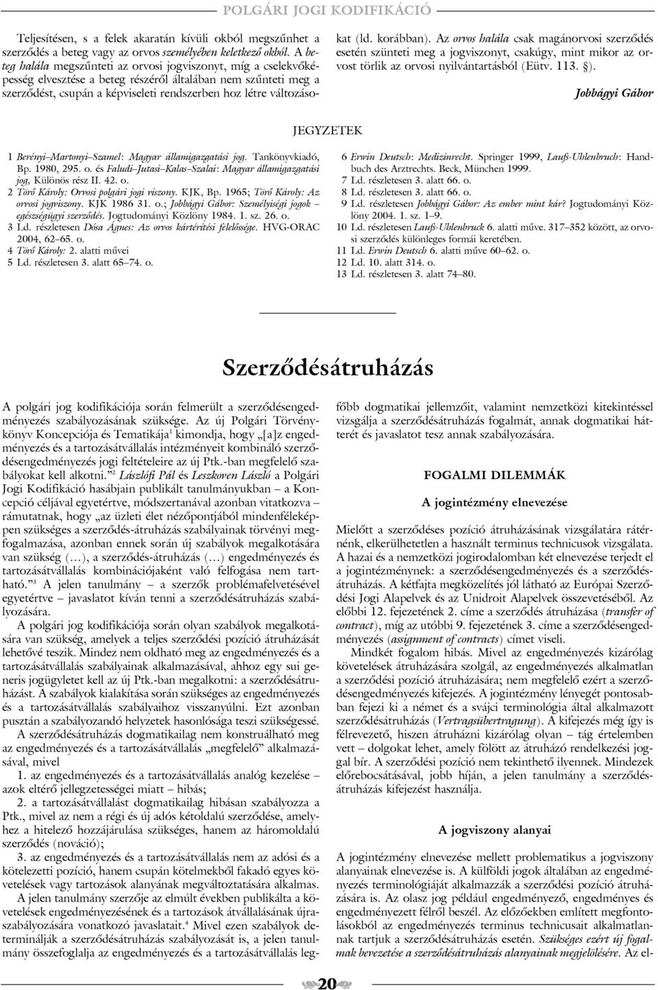 (ld. korábban). Az orvos halála csak magánorvosi szerzõdés esetén szünteti meg a jogviszonyt, csakúgy, mint mikor az orvost törlik az orvosi nyilvántartásból (Eütv. 113. ).