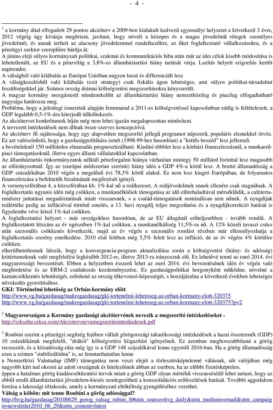 A június eleji súlyos kormányzati politikai, szakmai és kommunikációs hiba után már az idei célok kisebb módosítása is lehetetlenült, az EU és a pénzvilág a 3,8%-os államháztartási hiány tartását