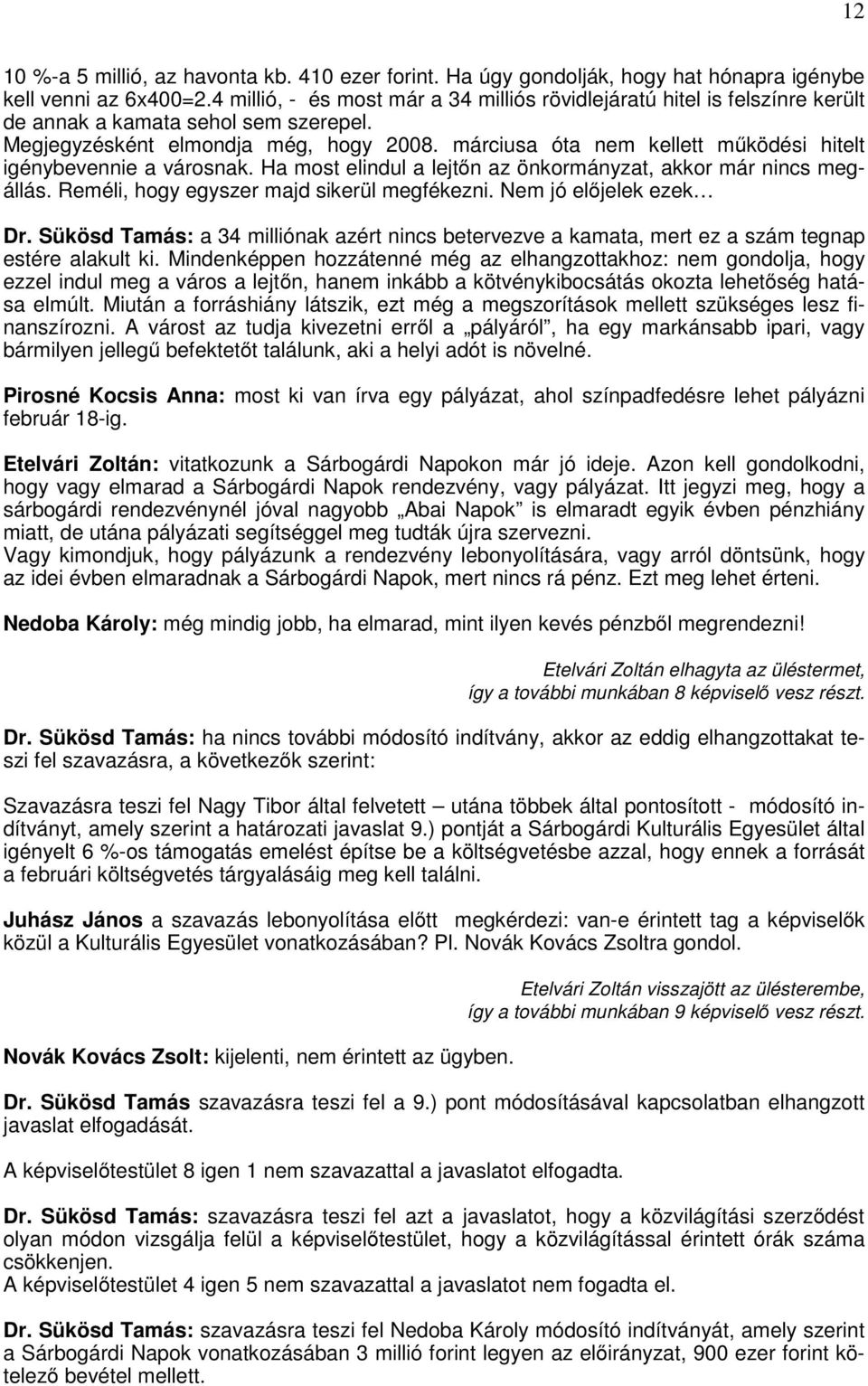 márciusa óta nem kellett működési hitelt igénybevennie a városnak. Ha most elindul a lejtőn az önkormányzat, akkor már nincs megállás. Reméli, hogy egyszer majd sikerül megfékezni.