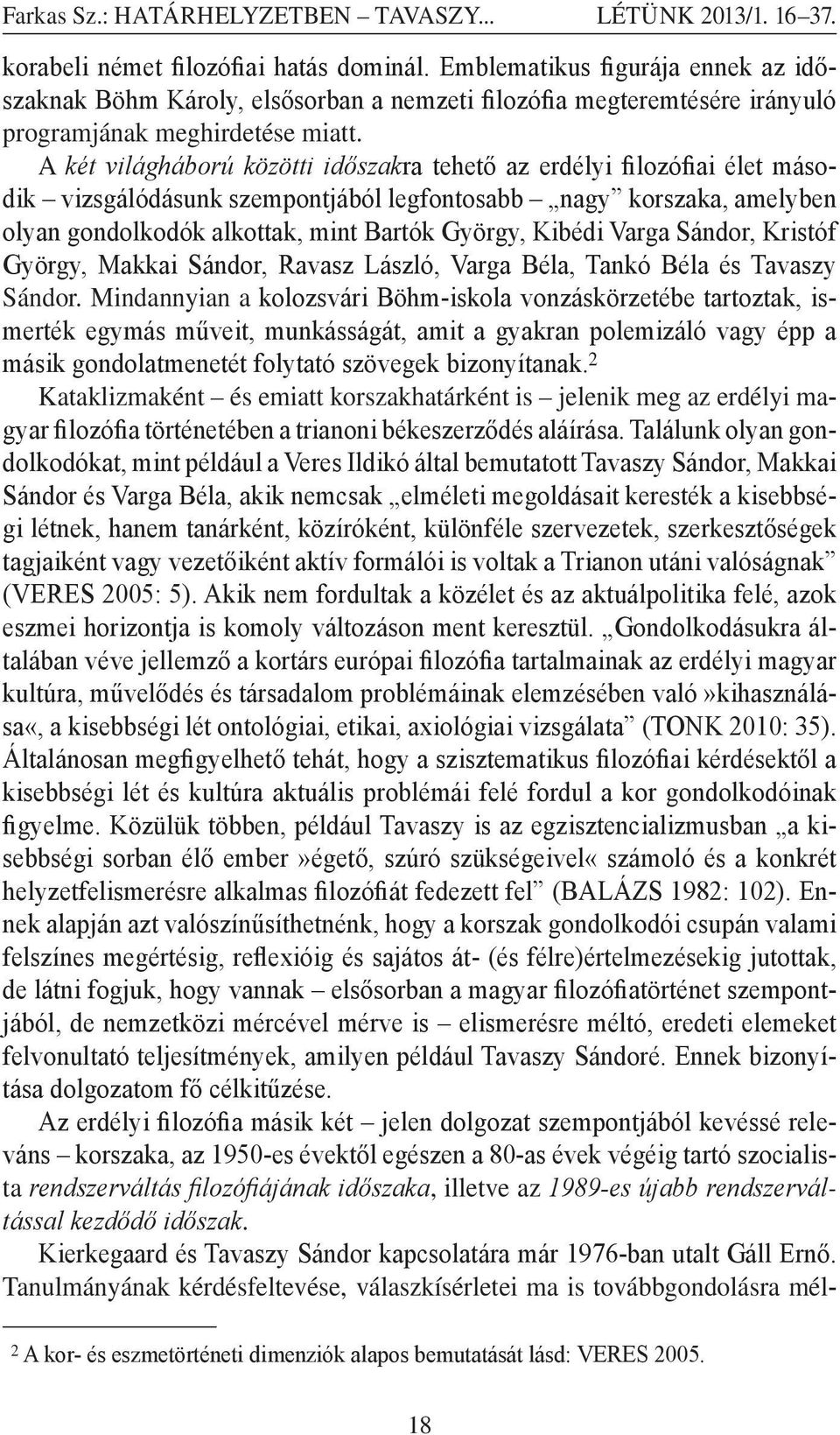 A két világháború közötti időszakra tehető az erdélyi filozófiai élet második vizsgálódásunk szempontjából legfontosabb nagy korszaka, amelyben olyan gondolkodók alkottak, mint Bartók György, Kibédi