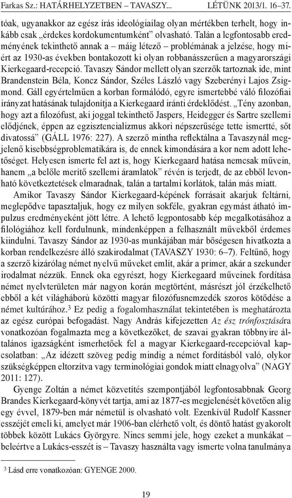 Tavaszy Sándor mellett olyan szerzők tartoznak ide, mint Brandenstein Béla, Koncz Sándor, Széles László vagy Szeberényi Lajos Zsigmond.