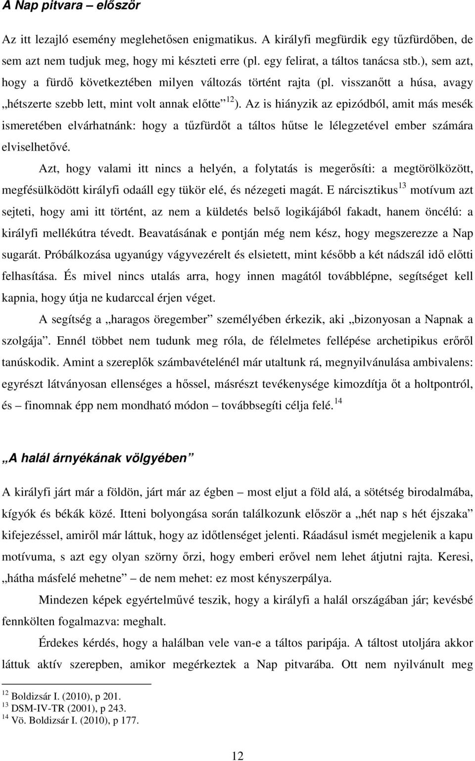 Az is hiányzik az epizódból, amit más mesék ismeretében elvárhatnánk: hogy a tűzfürdőt a táltos hűtse le lélegzetével ember számára elviselhetővé.