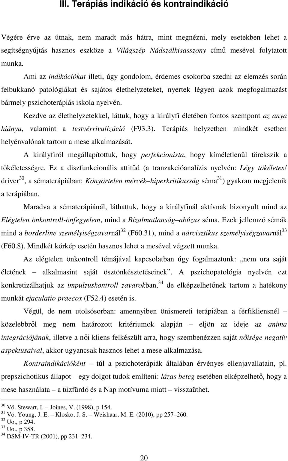 Ami az indikációkat illeti, úgy gondolom, érdemes csokorba szedni az elemzés során felbukkanó patológiákat és sajátos élethelyzeteket, nyertek légyen azok megfogalmazást bármely pszichoterápiás