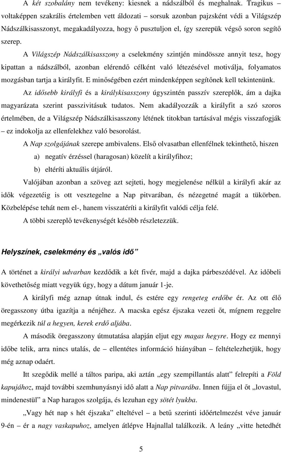 A Világszép Nádszálkisasszony a cselekmény szintjén mindössze annyit tesz, hogy kipattan a nádszálból, azonban elérendő célként való létezésével motiválja, folyamatos mozgásban tartja a királyfit.