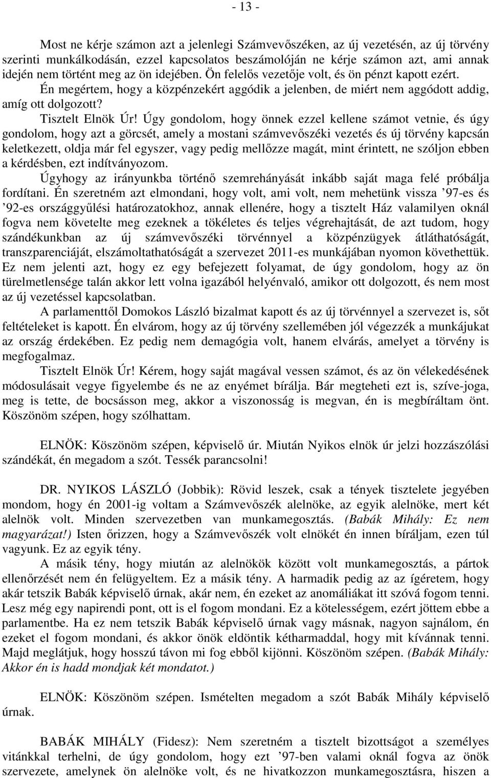 Úgy gondolom, hogy önnek ezzel kellene számot vetnie, és úgy gondolom, hogy azt a görcsét, amely a mostani számvevőszéki vezetés és új törvény kapcsán keletkezett, oldja már fel egyszer, vagy pedig