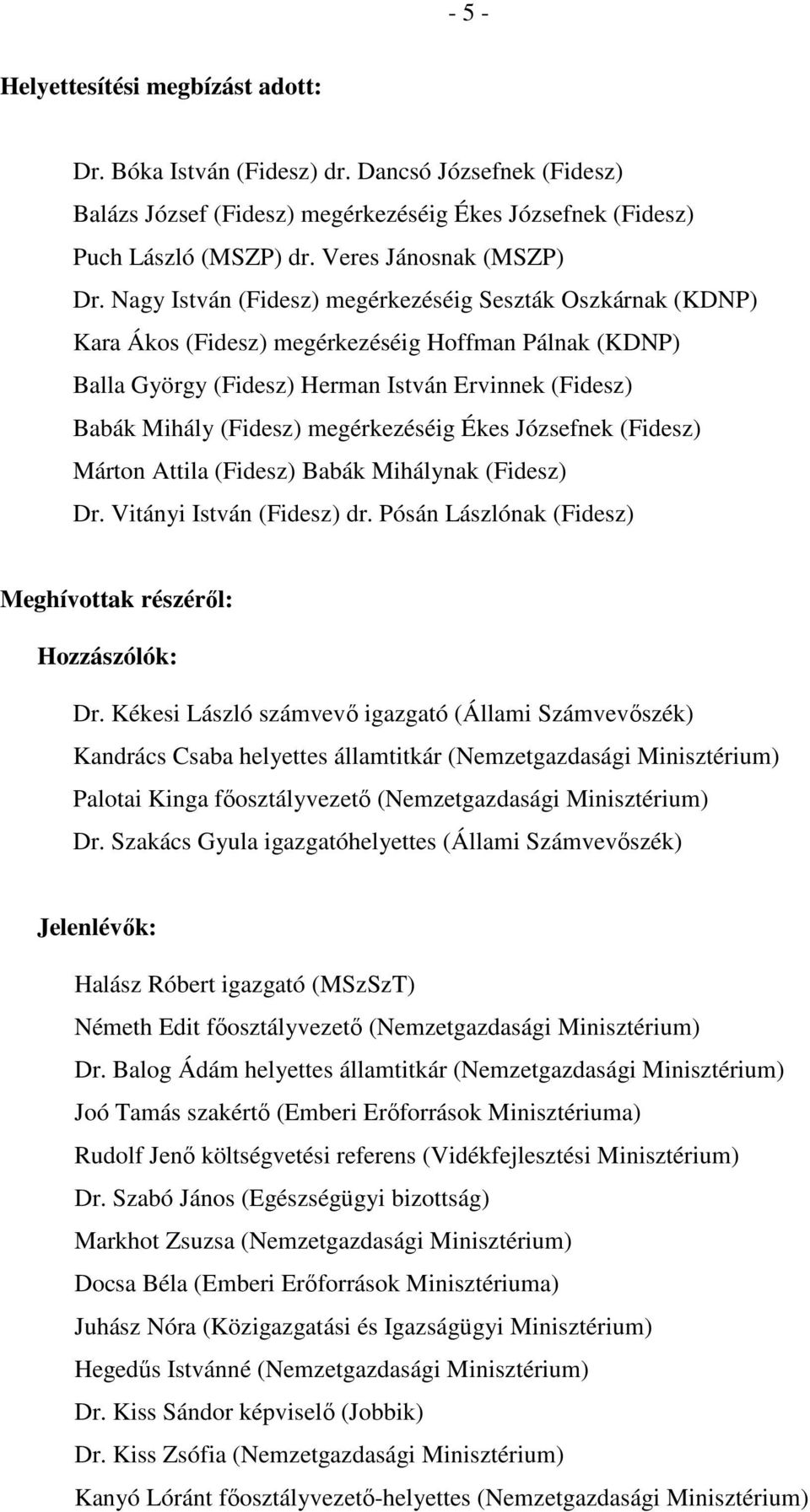 Nagy István (Fidesz) megérkezéséig Seszták Oszkárnak (KDNP) Kara Ákos (Fidesz) megérkezéséig Hoffman Pálnak (KDNP) Balla György (Fidesz) Herman István Ervinnek (Fidesz) Babák Mihály (Fidesz)