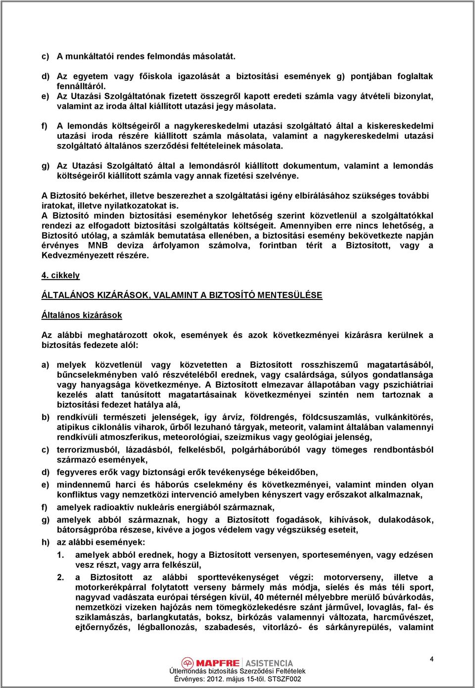 f) A lemondás költségeiről a nagykereskedelmi utazási szolgáltató által a kiskereskedelmi utazási iroda részére kiállított számla másolata, valamint a nagykereskedelmi utazási szolgáltató általános