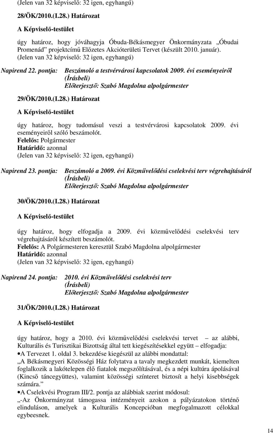 ) Határozat úgy határoz, hogy tudomásul veszi a testvérvárosi kapcsolatok 2009. évi eseményeirıl szóló beszámolót. (Jelen van 32 képviselı: 32 igen, egyhangú) Napirend 23. pontja: Beszámoló a 2009.