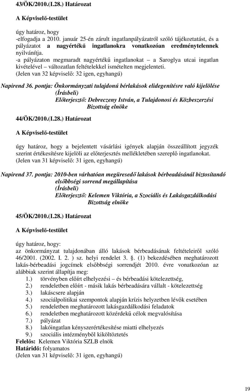 -a pályázaton megmaradt nagyértékő ingatlanokat a Saroglya utcai ingatlan kivételével változatlan feltételekkel ismételten megjelenteti. (Jelen van 32 képviselı: 32 igen, egyhangú) Napirend 36.