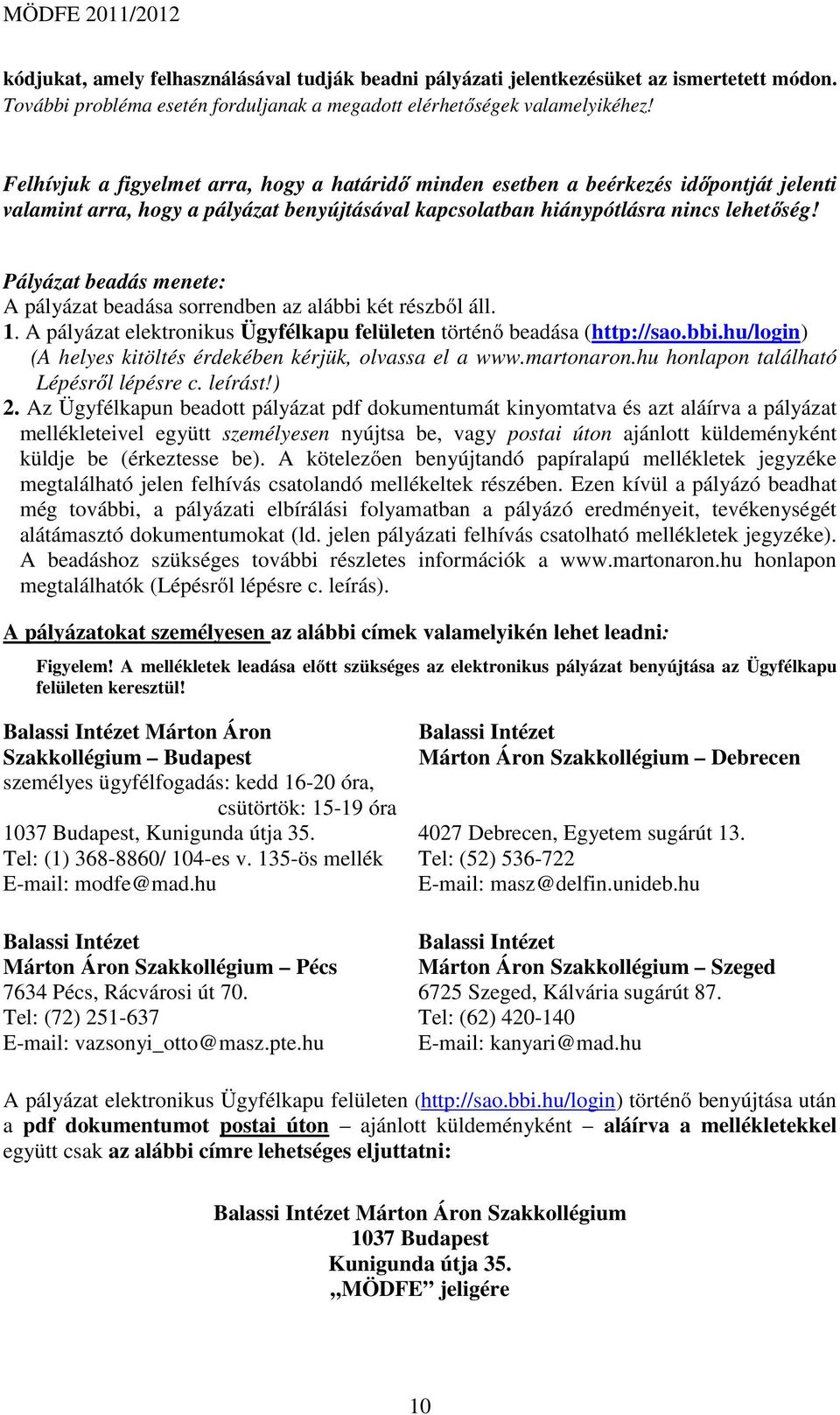 Pályázat beadás menete: A pályázat beadása sorrendben az alábbi két részből áll. 1. A pályázat elektronikus Ügyfélkapu felületen történő beadása (http://sao.bbi.hu/login) (A helyes kitöltés érdekében kérjük, olvassa el a www.