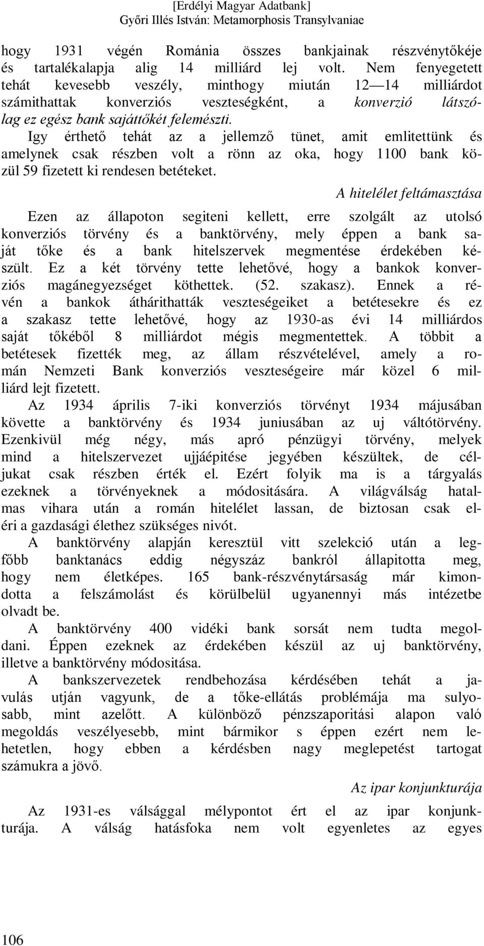 Igy érthető tehát az a jellemző tünet, amit emlitettünk és amelynek csak részben volt a rönn az oka, hogy 1100 bank közül 59 fizetett ki rendesen betéteket.