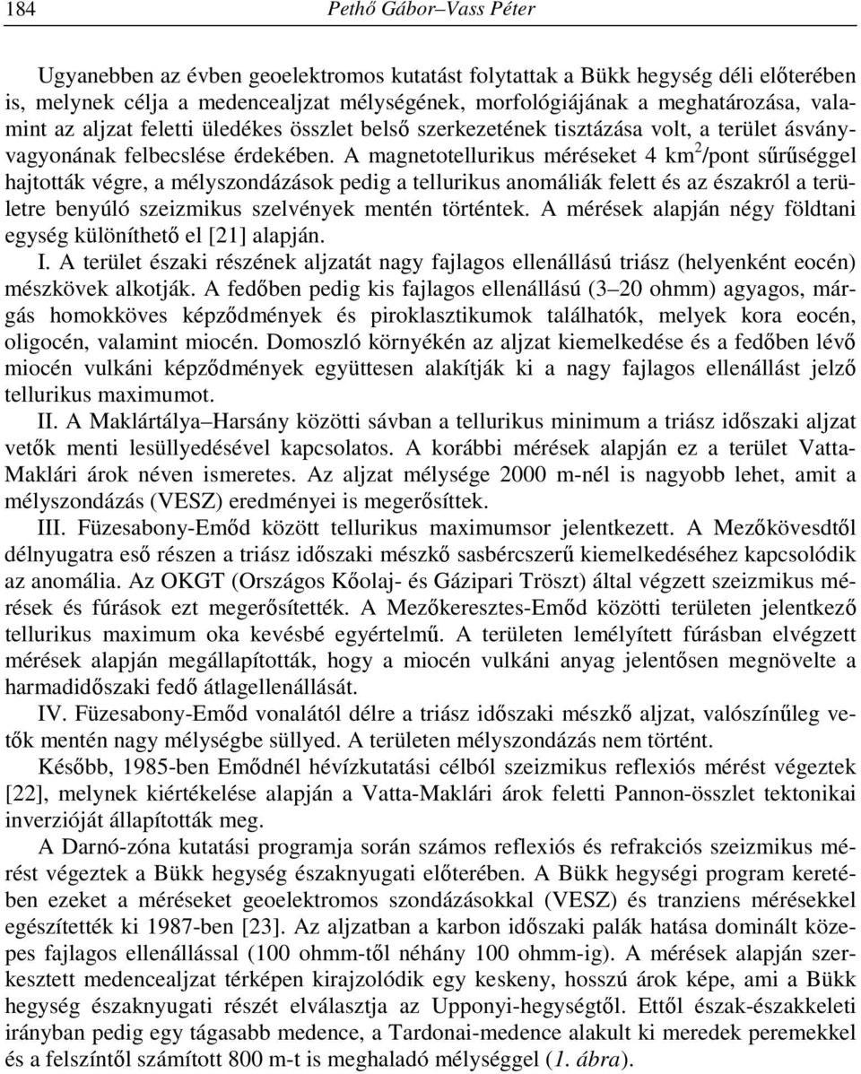 A magnetotellurikus méréseket 4 km 2 /pont sűrűséggel hajtották végre, a mélyszondázások pedig a tellurikus anomáliák felett és az északról a területre benyúló szeizmikus szelvények mentén történtek.