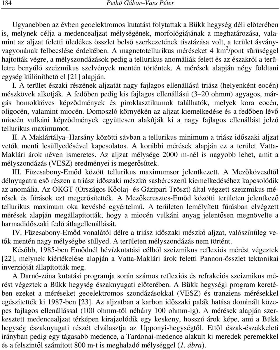 A magnetotellurikus méréseket 4 km 2 /pont sűrűséggel hajtották végre, a mélyszondázások pedig a tellurikus anomáliák felett és az északról a területre benyúló szeizmikus szelvények mentén történtek.