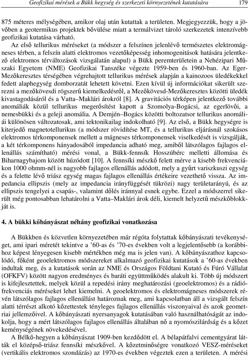 Az első tellurikus méréseket (a módszer a felszínen jelenlévő természetes elektromágneses térben, a felszín alatti elektromos vezetőképesség inhomogenitások hatására jelentkező elektromos