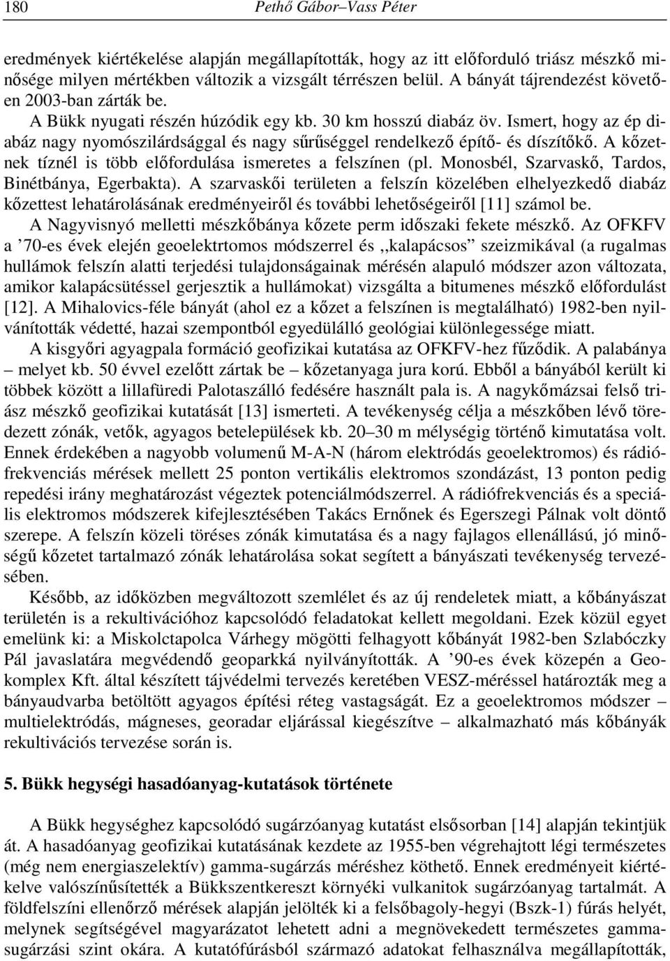 Ismert, hogy az ép diabáz nagy nyomószilárdsággal és nagy sűrűséggel rendelkező építő- és díszítőkő. A kőzetnek tíznél is több előfordulása ismeretes a felszínen (pl.