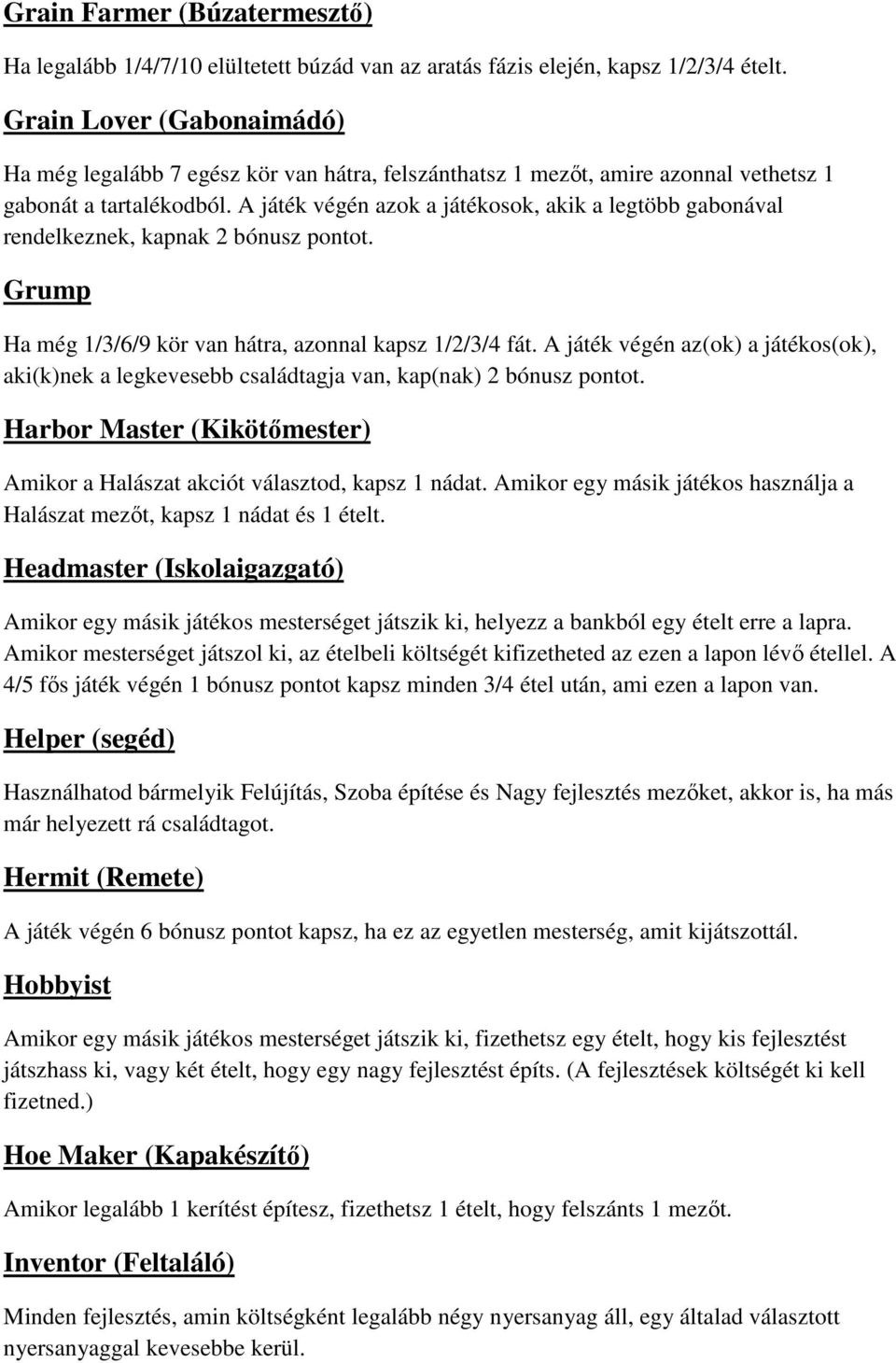 A játék végén azok a játékosok, akik a legtöbb gabonával rendelkeznek, kapnak 2 bónusz pontot. Grump Ha még 1/3/6/9 kör van hátra, azonnal kapsz 1/2/3/4 fát.