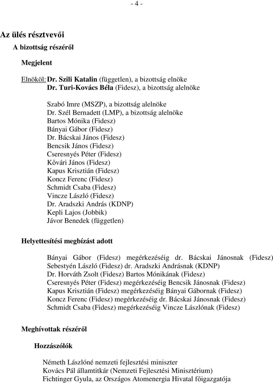 Bácskai János (Fidesz) Bencsik János (Fidesz) Cseresnyés Péter (Fidesz) Kővári János (Fidesz) Kapus Krisztián (Fidesz) Koncz Ferenc (Fidesz) Schmidt Csaba (Fidesz) Vincze László (Fidesz) Dr.