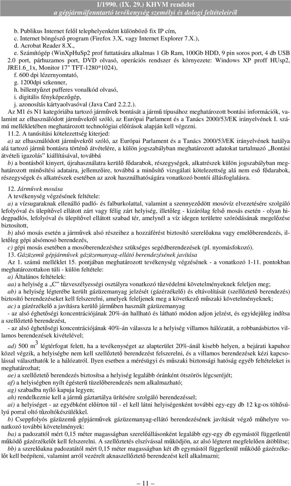 dpi lézernyomtató, g 1200dpi szkenner, h billentyőzet pufferes vonalkód olvasó, i digitális fényképezıgép, j azonosítás kártyaolvasóval (Java Card 222) Az M1 és N1 kategóriába tartozó jármővek