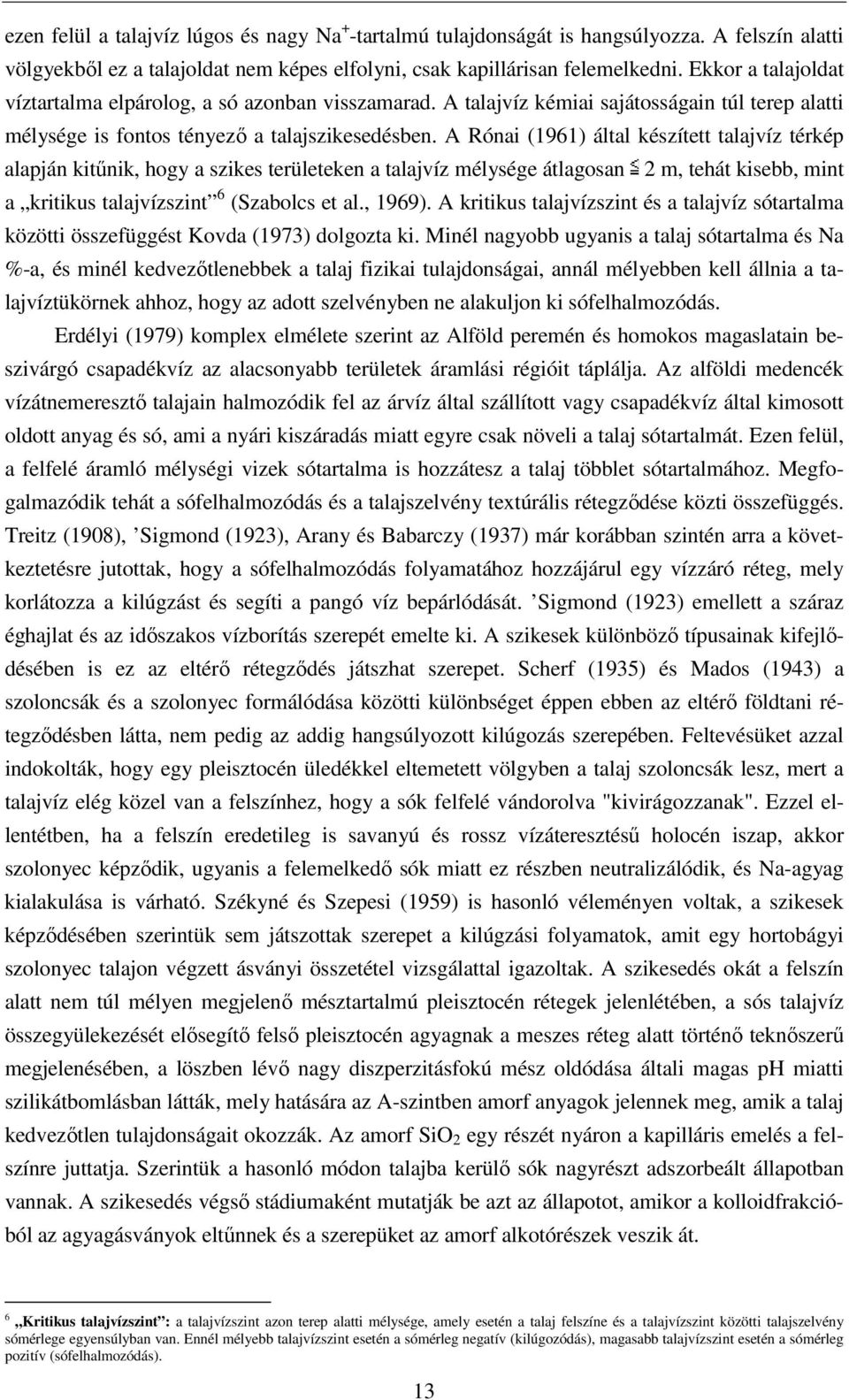 A Rónai (1961) által készített talajvíz térkép alapján kitőnik, hogy a szikes területeken a talajvíz mélysége átlagosan 2 m, tehát kisebb, mint a kritikus talajvízszint 6 (Szabolcs et al., 1969).