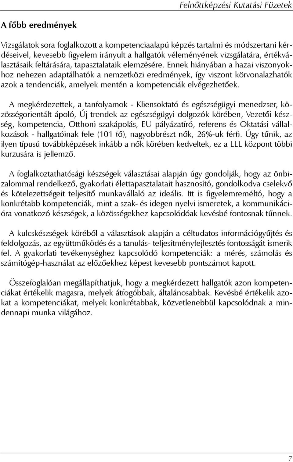 Ennek hiányában a hazai viszonyokhoz nehezen adaptálhatók a nemzetközi eredmények, így viszont körvonalazhatók azok a tendenciák, amelyek mentén a kompetenciák elvégezhetõek.