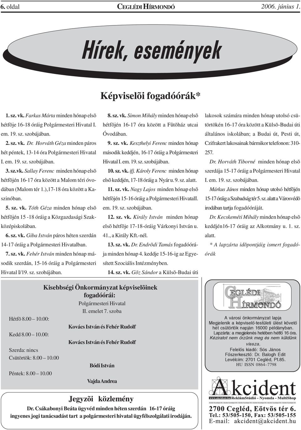 ),17-18 óra között a Kaszinóban. 5. sz. vk. Tóth Géza minden hónap elsõ hétfõjén 15-18 óráig a Közgazdasági Szakközépiskolában. 6. sz. vk. Giba István páros héten szerdán 14-17 óráig a Polgármesteri Hivatalban.