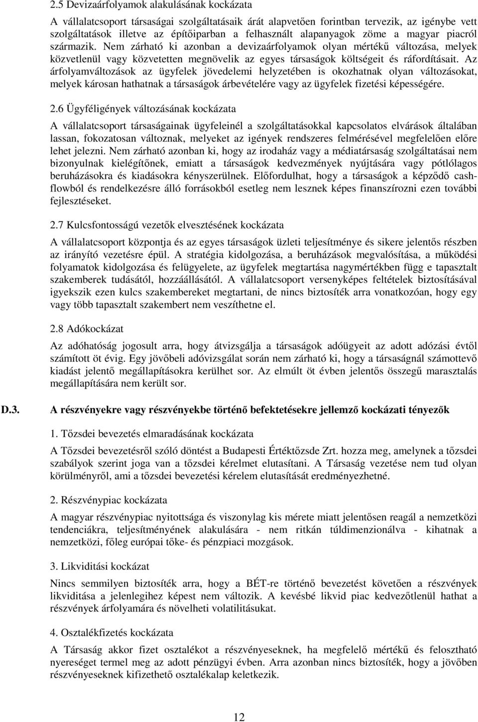 Nem zárható ki azonban a devizaárfolyamok olyan mértékű változása, melyek közvetlenül vagy közvetetten megnövelik az egyes társaságok költségeit és ráfordításait.