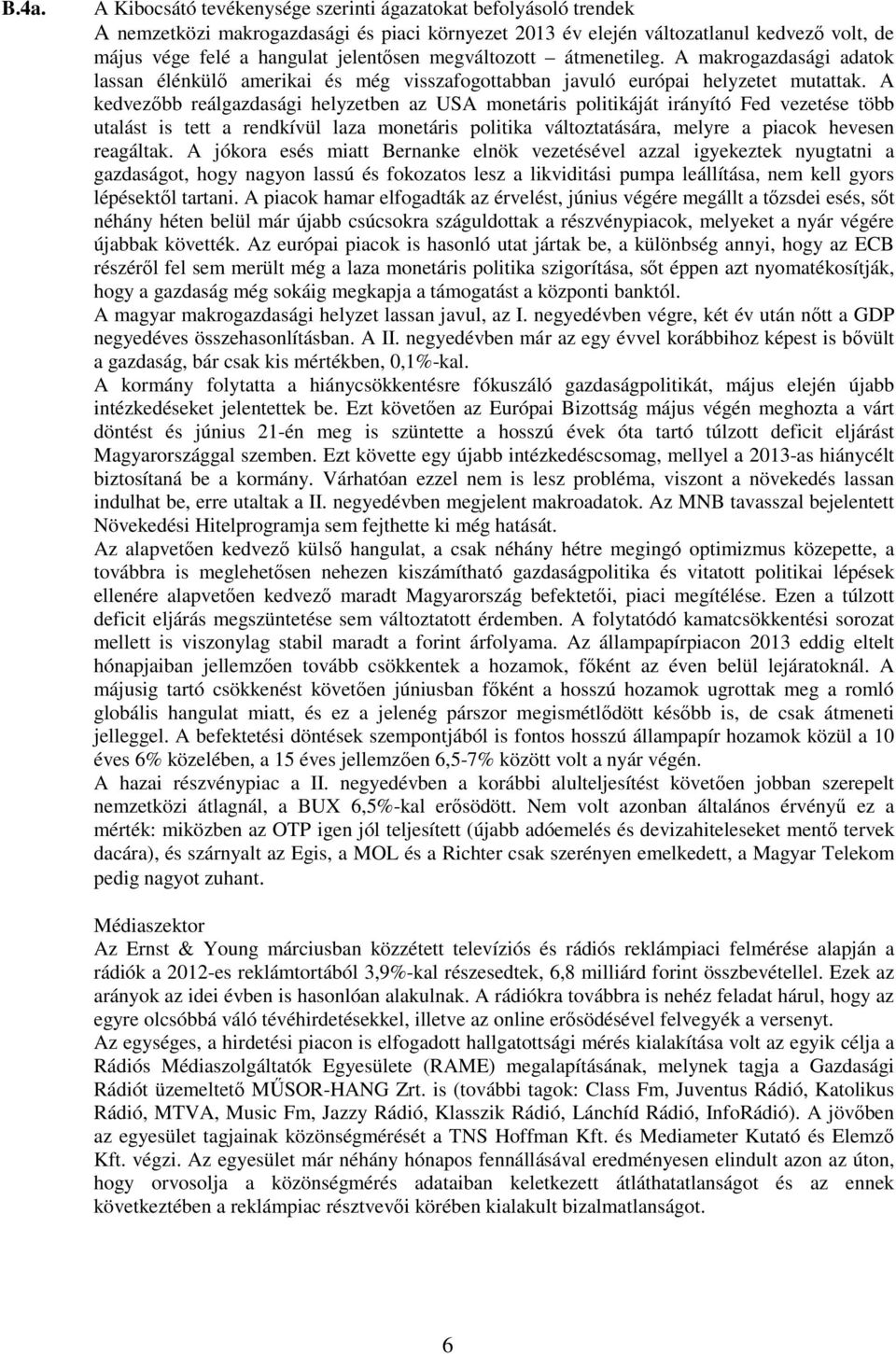 A kedvezőbb reálgazdasági helyzetben az USA monetáris politikáját irányító Fed vezetése több utalást is tett a rendkívül laza monetáris politika változtatására, melyre a piacok hevesen reagáltak.