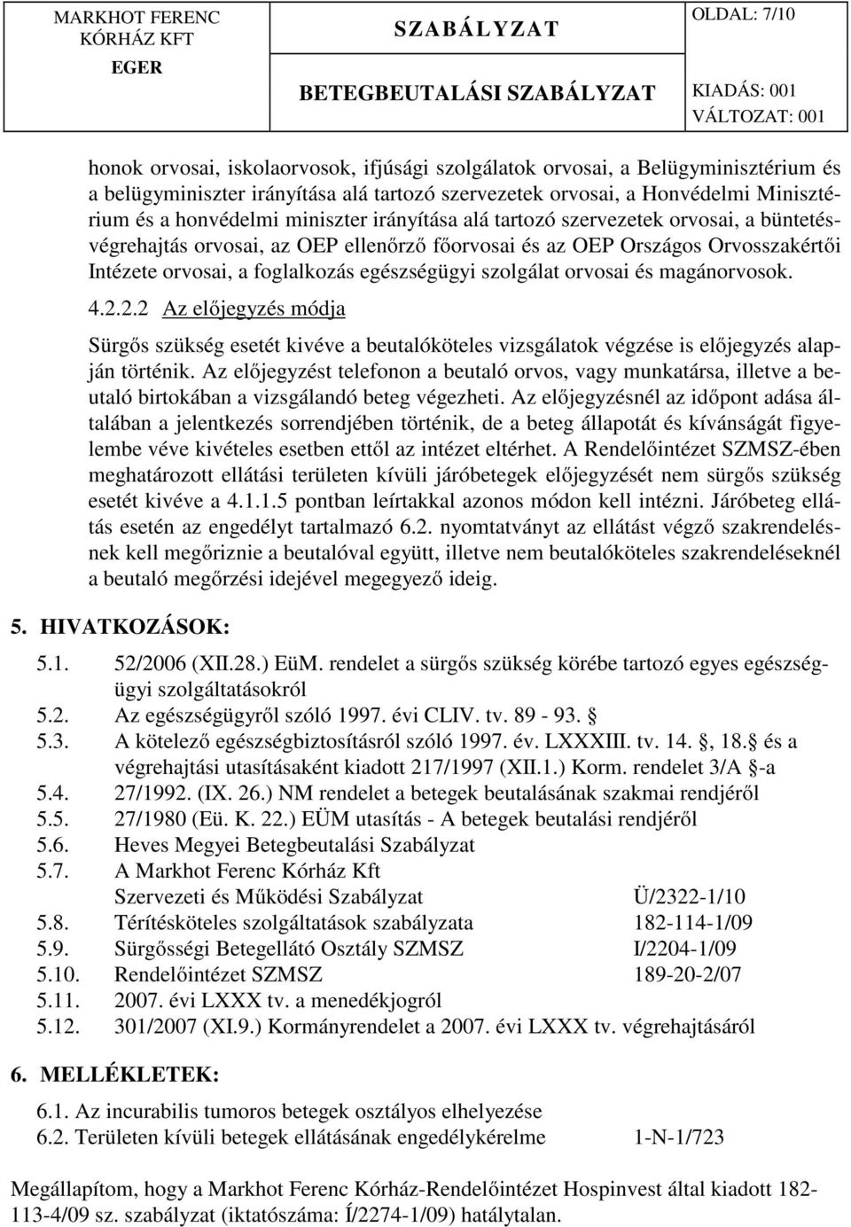 szolgálat orvosai és magánorvosok. 4.2.2.2 Az előjegyzés módja Sürgős szükség esetét kivéve a beutalóköteles vizsgálatok végzése is előjegyzés alapján történik.