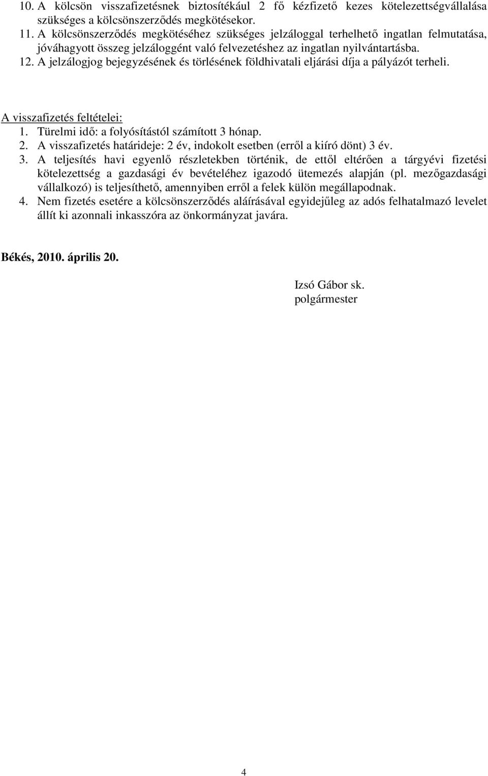 A jelzálogjog bejegyzésének és törlésének földhivatali eljárási díja a pályázót terheli. A visszafizetés feltételei: 1. Türelmi idő: a folyósítástól számított 3 hónap. 2.