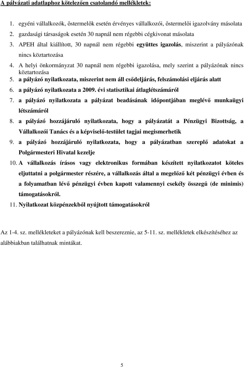 A helyi önkormányzat 30 napnál nem régebbi igazolása, mely szerint a pályázónak nincs köztartozása 5. a pályázó nyilatkozata, miszerint nem áll csődeljárás, felszámolási eljárás alatt 6.