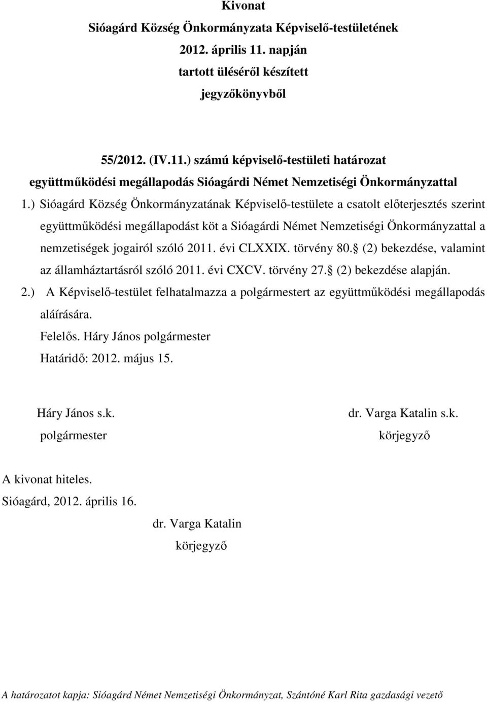 nemzetiségek jogairól szóló 2011. évi CLXXIX. törvény 80. (2) bekezdése, valamint az államháztartásról szóló 2011. évi CXCV. törvény 27. (2) bekezdése alapján. 2.) A Képviselő-testület felhatalmazza a t az együttműködési megállapodás aláírására.