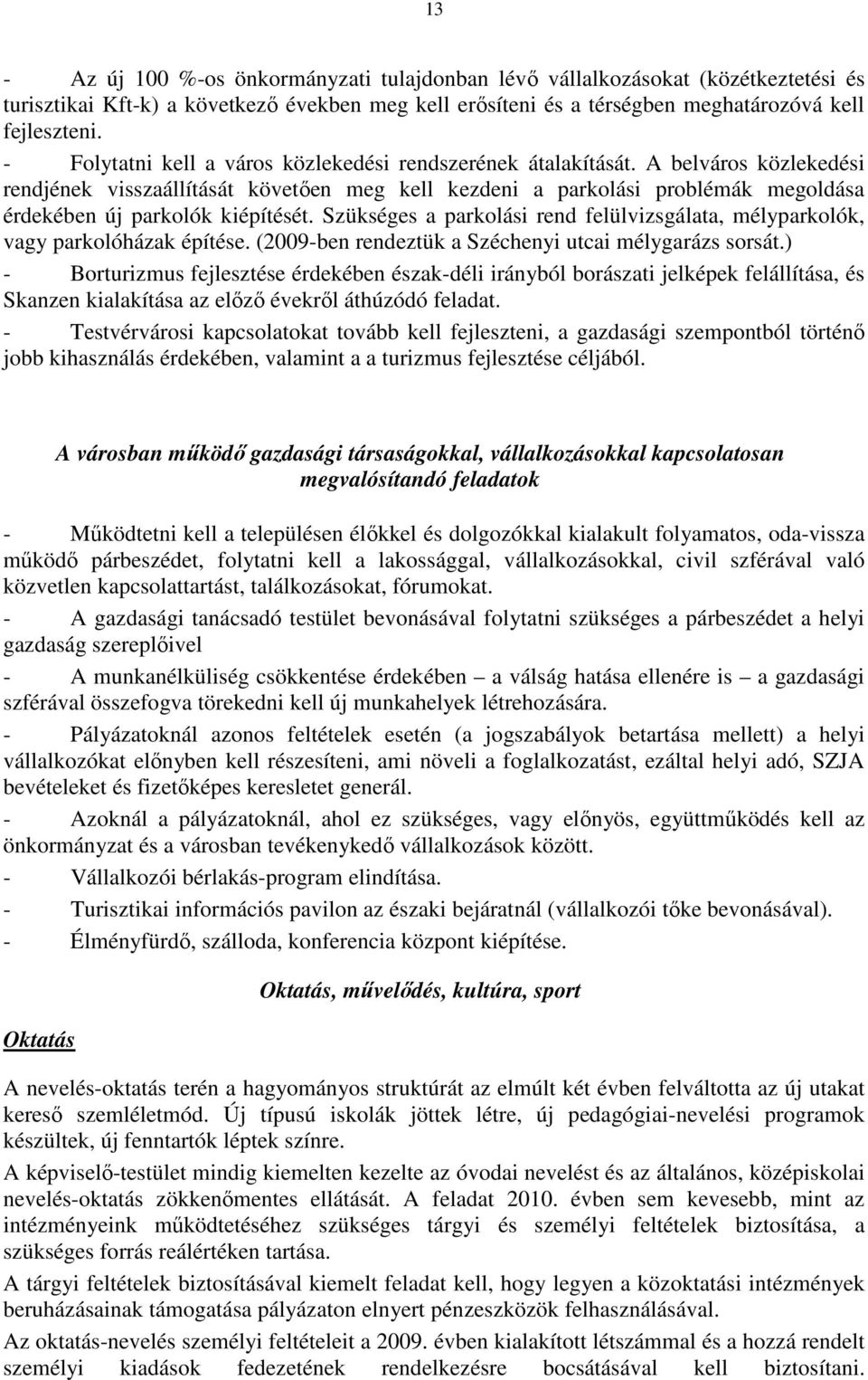 A belváros közlekedési rendjének visszaállítását követıen meg kell kezdeni a parkolási problémák megoldása érdekében új parkolók kiépítését.