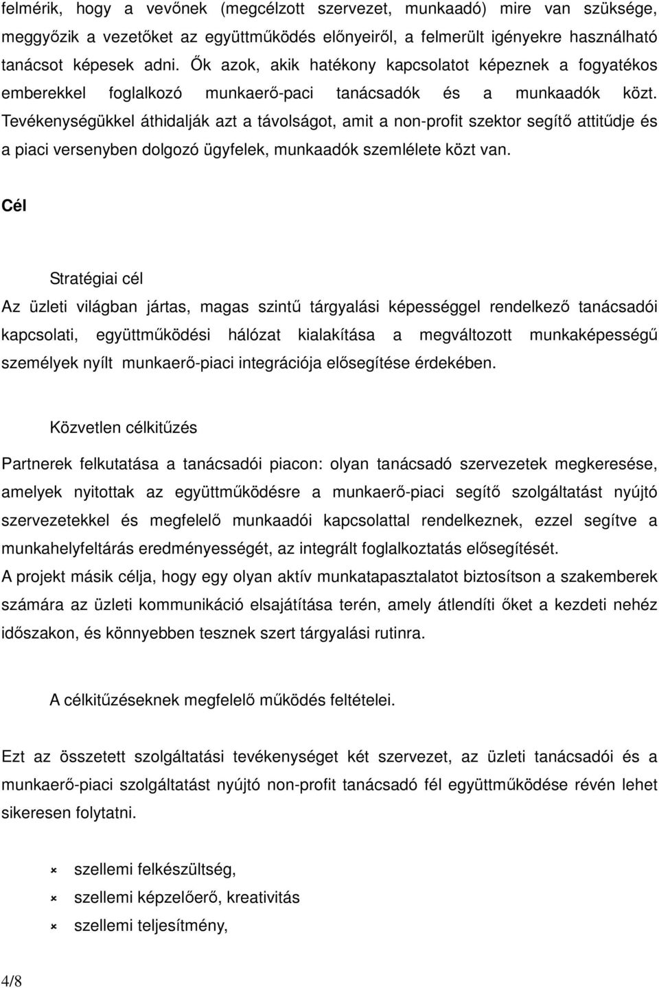 Tevékenységükkel áthidalják azt a távolságot, amit a non-profit szektor segítı attitődje és a piaci versenyben dolgozó ügyfelek, munkaadók szemlélete közt van.