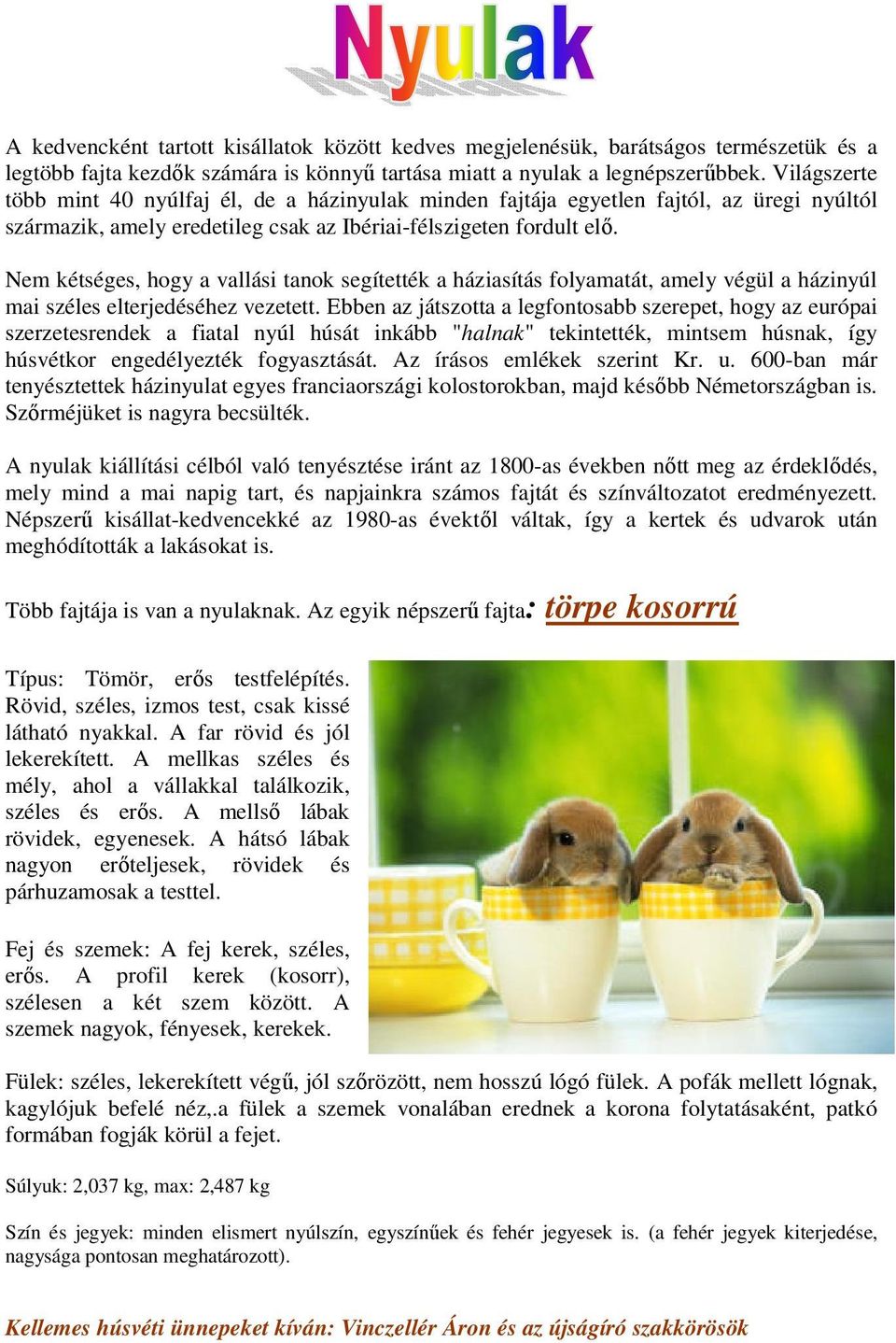 Nem kétséges, hogy a vallási tanok segítették a háziasítás folyamatát, amely végül a házinyúl mai széles elterjedéséhez vezetett.