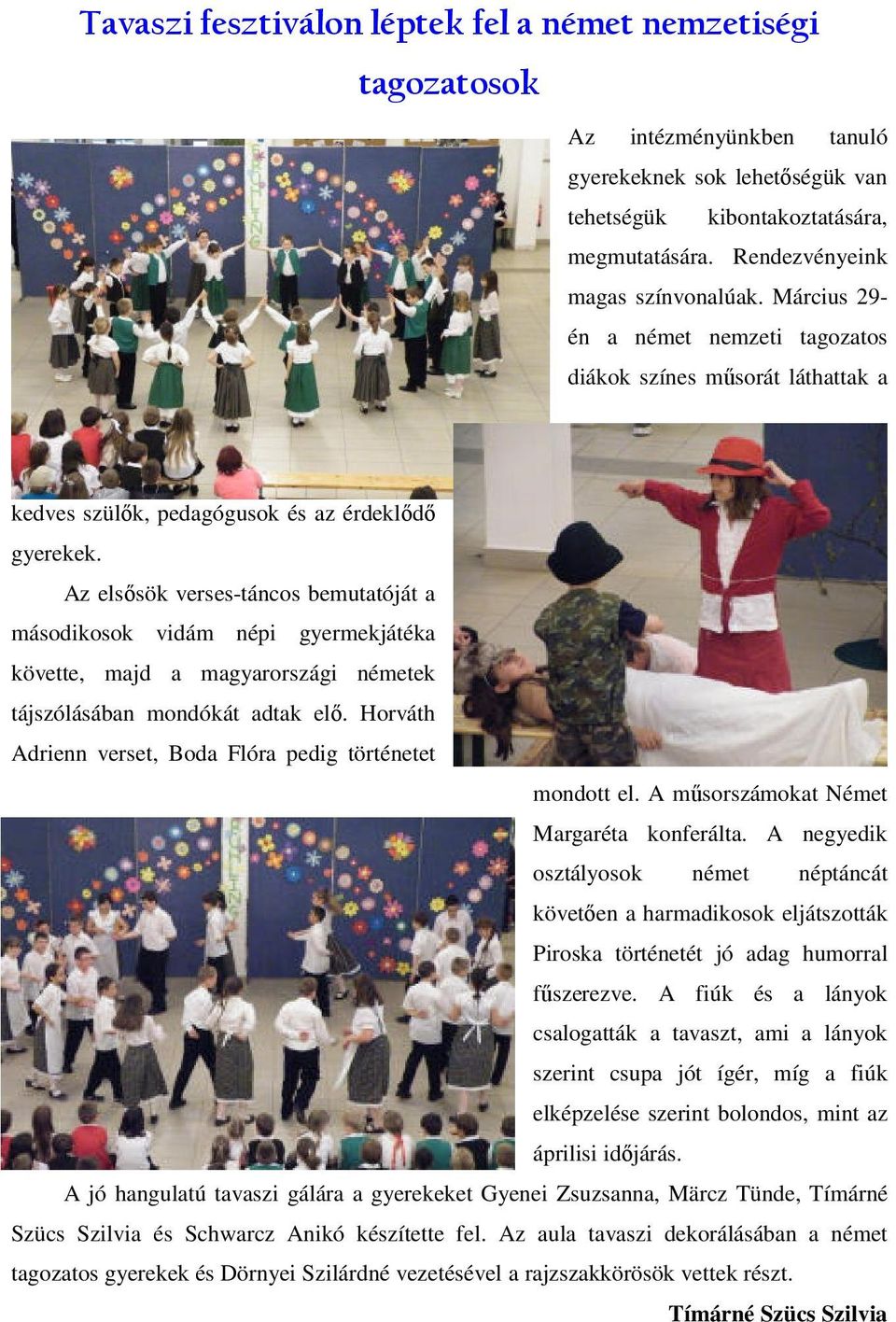 Az elsősök verses-táncos bemutatóját a másodikosok vidám népi gyermekjátéka követte, majd a magyarországi németek tájszólásában mondókát adtak elő.