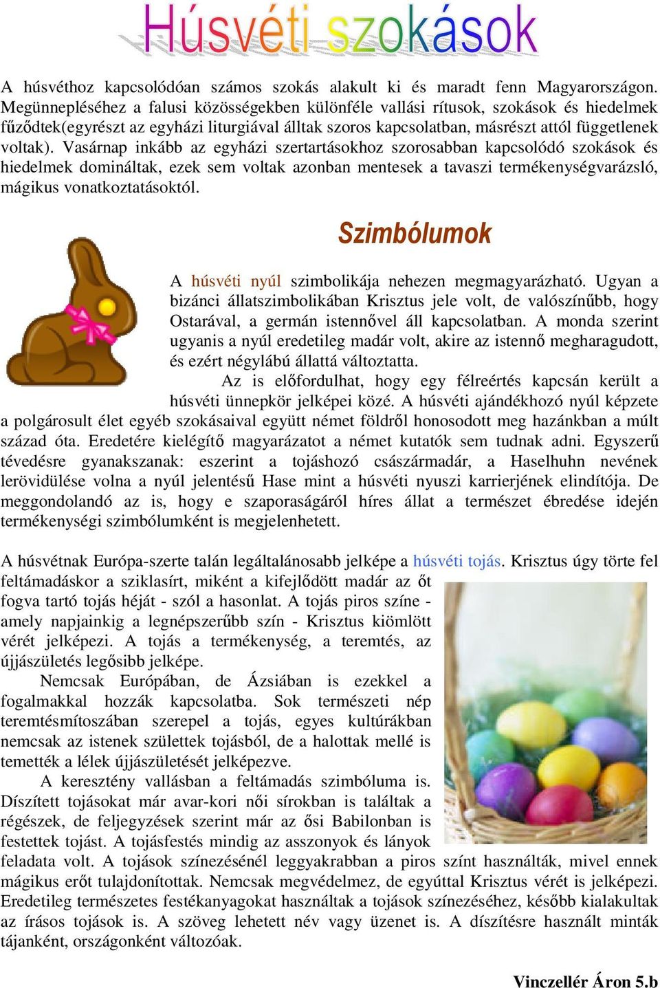 Vasárnap inkább az egyházi szertartásokhoz szorosabban kapcsolódó szokások és hiedelmek domináltak, ezek sem voltak azonban mentesek a tavaszi termékenységvarázsló, mágikus vonatkoztatásoktól.