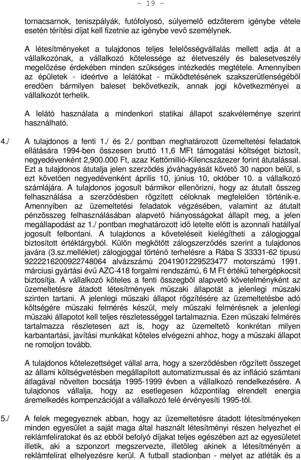 megtétele. Amennyiben az épületek - ideértve a lelátókat - működtetésének szakszerűtlenségéből eredően bármilyen baleset bekövetkezik, annak jogi következményei a vállalkozót terhelik.