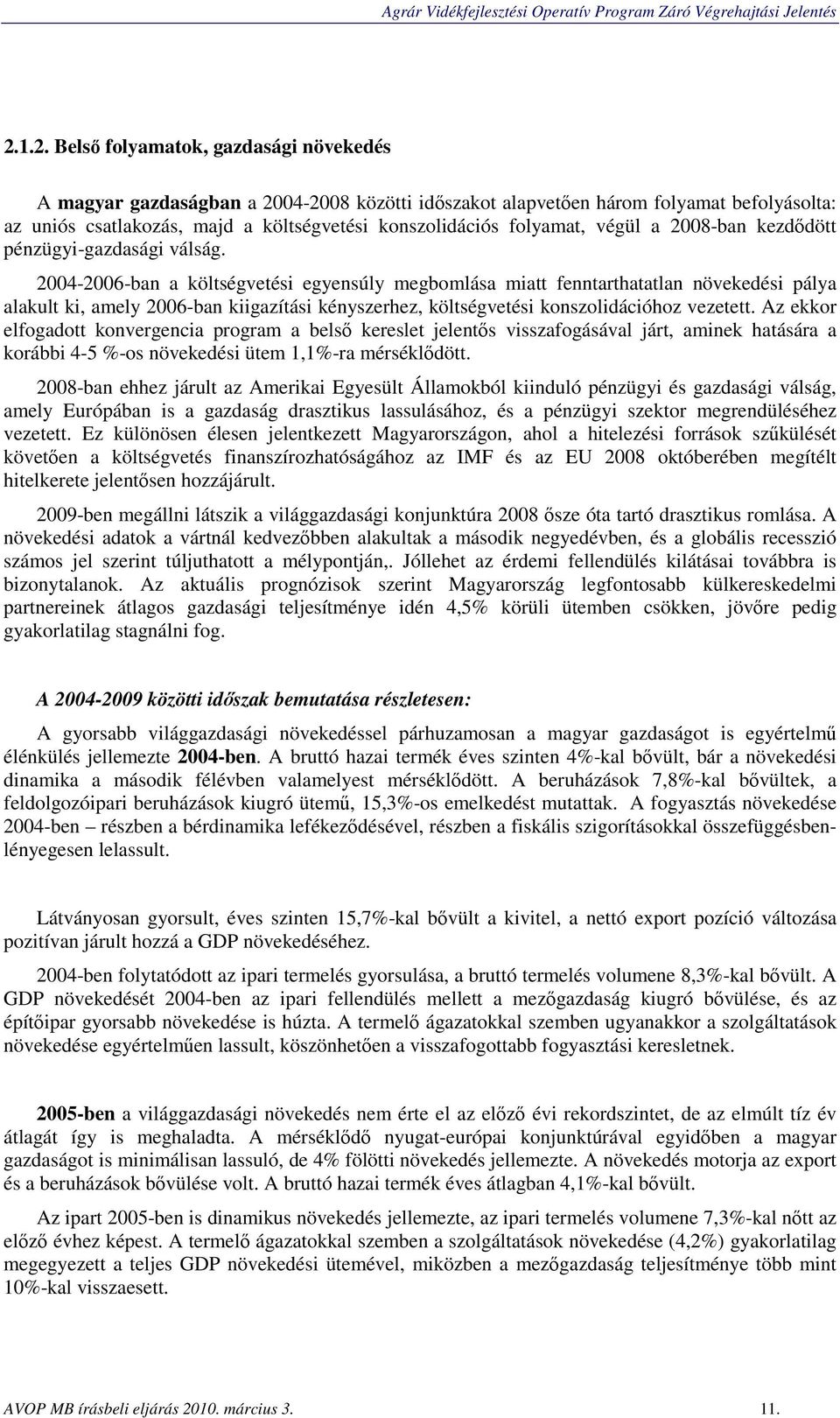 2004-2006-ban a költségvetési egyensúly megbomlása miatt fenntarthatatlan növekedési pálya alakult ki, amely 2006-ban kiigazítási kényszerhez, költségvetési konszolidációhoz vezetett.